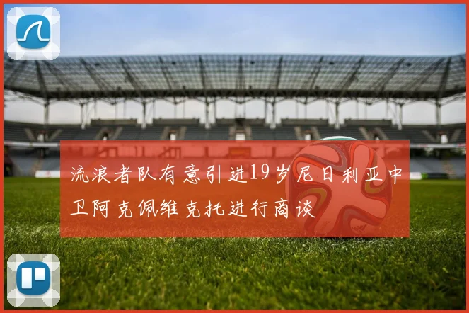 流浪者队有意引进19岁尼日利亚中卫阿克佩维克托进行商谈