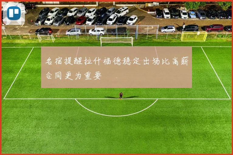 名宿提醒拉什福德稳定出场比高薪合同更为重要