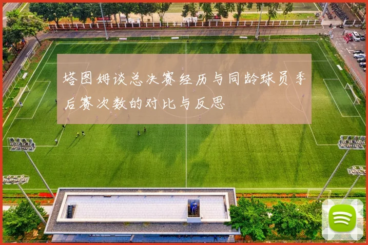 塔图姆谈总决赛经历与同龄球员季后赛次数的对比与反思