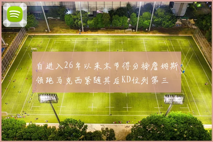 自进入26年以来末节得分榜詹姆斯领跑马克西紧随其后KD位列第三