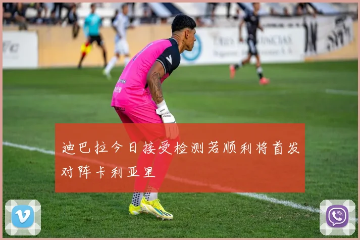 迪巴拉今日接受检测若顺利将首发对阵卡利亚里