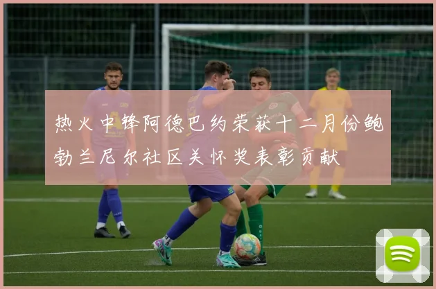 热火中锋阿德巴约荣获十二月份鲍勃兰尼尔社区关怀奖表彰贡献